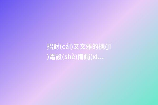 招財(cái)又文雅的機(jī)電設(shè)備銷(xiāo)售公司名字 你一定喜愛(ài)這類(lèi)吉名-第1張-公司起名-玄機(jī)派
